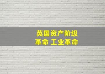 英国资产阶级革命 工业革命